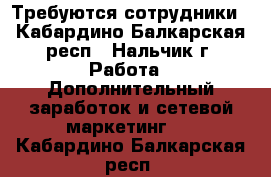 Требуются сотрудники - Кабардино-Балкарская респ., Нальчик г. Работа » Дополнительный заработок и сетевой маркетинг   . Кабардино-Балкарская респ.